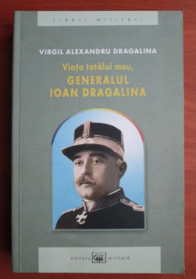 Viata tatalui meu, generalul Ioan Dragalina / Virgil Alexandru Dragalina foto