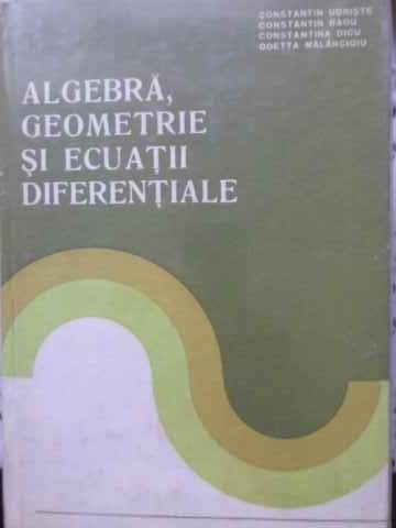 ALGEBRA, GEOMETRIE SI ECUATII DIFERENTIALE-CT. UDRISTE, CT. RADU, CT. DICU, ODETTA MALANCIOIU-269586