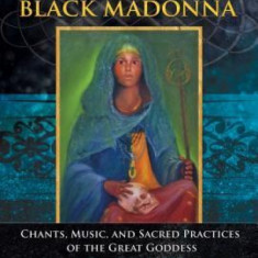 Healing Journeys with the Black Madonna: Chants, Music, and Sacred Practices of the Great Goddess