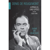 Jurnalul unei epoci. 1939&ndash;1946. Jurnal din doua lumi - Denis de Rougemont