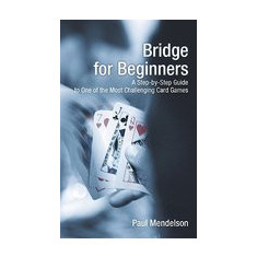 Bridge for Beginners: A Step-By-Step Guide to One of the Most Challenging Card Games