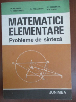 Matematici elementare. Probleme de sinteza D.Branzei, T.Precupanu, N.Papaghiuc, N.Gheorghiu, Gh.Radu foto