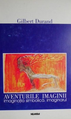 Gilbert Durand - Aventurile imaginii. Imaginatia simbolica. Imaginarul (Nemira, Totem, 1999) statutul imaginar cultura occidentala imaginatie imagine foto