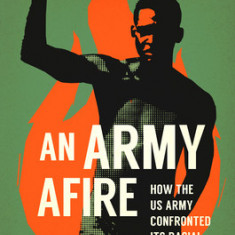 An Army Afire: How the US Army Confronted Its Racial Crisis in the Vietnam Era