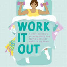 Work It Out: A Mood-Boosting Exercise Guide for People Who Just Want to Lie Down