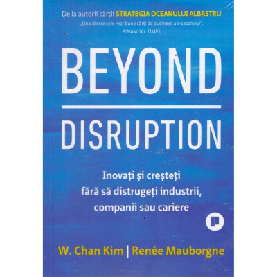 W.Chan Kim, Renee Mauborgne - Beyond disruption. Inovati si cresteti fara sa distrugeti industrii, companii sau cariere - 135376 foto