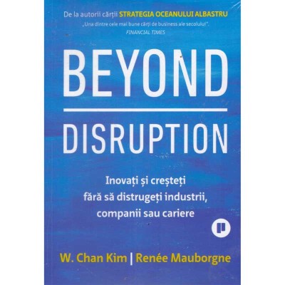 W.Chan Kim, Renee Mauborgne - Beyond disruption. Inovati si cresteti fara sa distrugeti industrii, companii sau cariere - 135376 foto