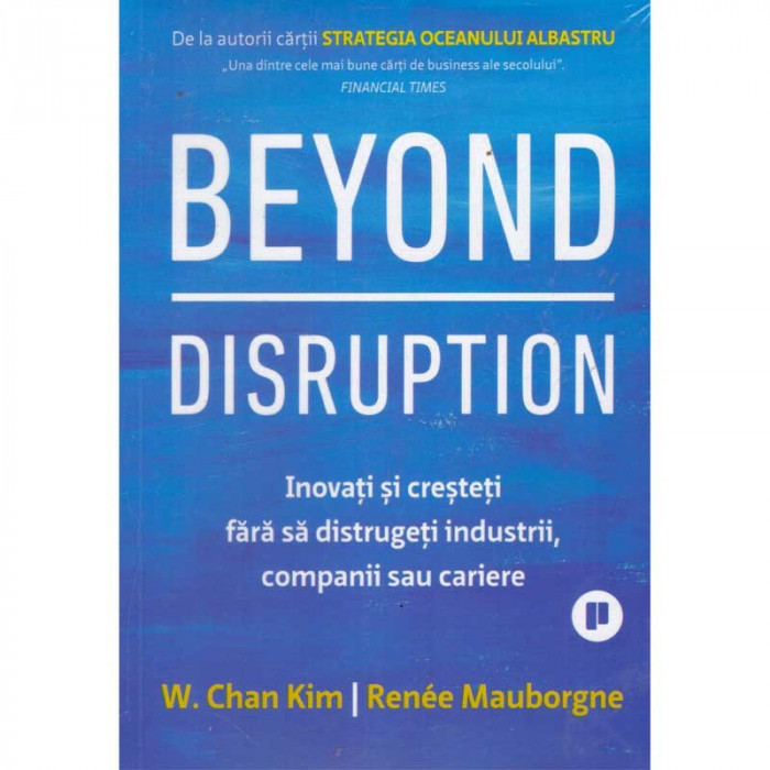 W.Chan Kim, Renee Mauborgne - Beyond disruption. Inovati si cresteti fara sa distrugeti industrii, companii sau cariere - 135376