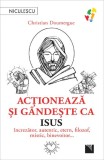 Actioneaza Si Gandeste Ca Isus, Christian Doumergue - Editura Niculescu