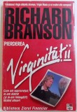 PIERDEREA VIRGINITATII - CUM AM SUPRAVIETUIT , M - AM DISTRAT ( SI M-AM IMBOGATIT ) FACAND AFACERI de RICHARD BRANSON , 2003