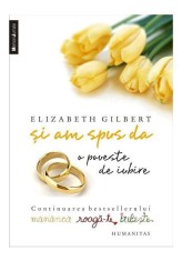 Si am spus da. O poveste de iubire - Elizabeth Gilbert - Humanitas