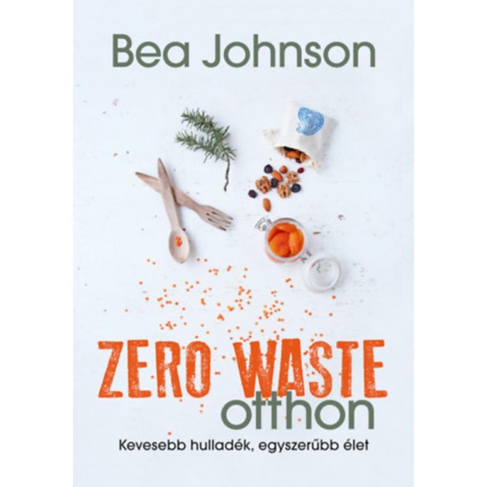 Zero Waste otthon - Kevesebb hullad&eacute;k, egyszerűbb &eacute;let - Bea Johnson