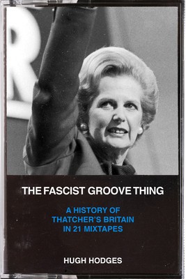 The Fascist Groove Thing: A History of Thatcher&amp;#039;s Britain in 21 Mixtapes foto