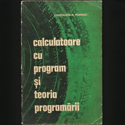 CALCULATOARE / CALCULATOR CU PROGRAM ȘI TEORIA PROGRAMĂRII - CONSTANTIN POPOVICI, MANUAL DE INFORMATICĂ ȘI PROGRAMARE... CURS ALGORITMICĂ, CIBERNETICĂ foto