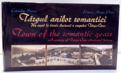 TARGUL ANILOR ROMANTICI , UN SECOL DE ISTORIE ILUSTRATA A ORASULUI TARGU-OCNA de CORNELIU STOICA , 2013 foto