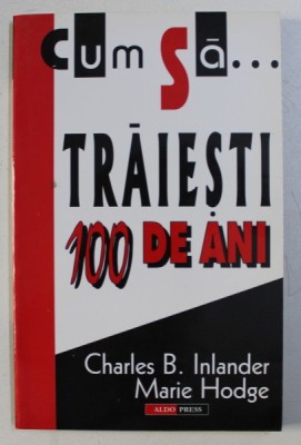 CUM SA TRAIESTI 100 DE ANI de CHARLES B . INLANDER si MARIE HODGE , 1998 foto