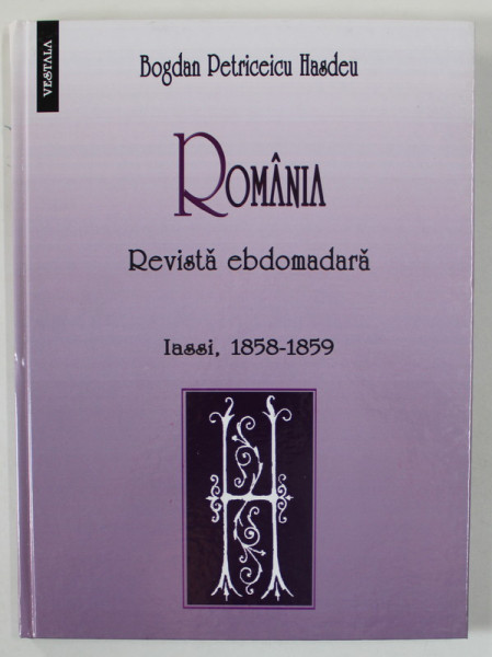 BOGDAN PETRICEICU HASDEU , &#039; ROMANIA &#039; , REVISTA EBDOMARA , IASSI , 1858 -1859 , RETIPARIRE MODERNA , 2008