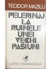 Teodor Mazilu - Pelerinaj la ruinele unei vechi pasiuni (Editia: 1980) foto