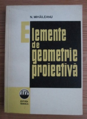 Elemente de geometrie proiectiva N. Mihaileanu foto