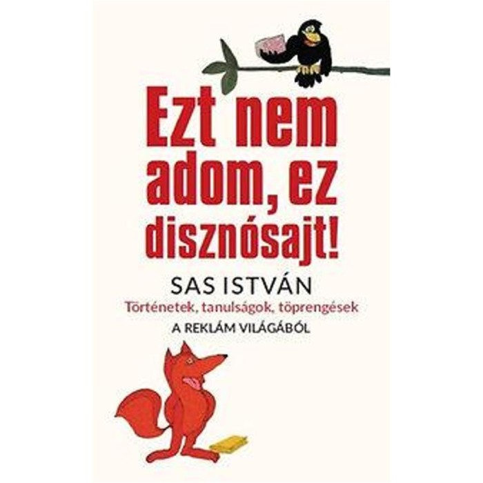 Ezt nem adom, ez diszn&oacute;sajt! - T&ouml;rt&eacute;netek, tanuls&aacute;gok, t&ouml;preng&eacute;sek a rekl&aacute;m vil&aacute;g&aacute;b&oacute;l - Sas Istv&aacute;n