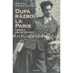 Dupa Razboi La Paris. Cronica Anilor Regasiti - Serge Moscovici