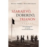 Szarajev&oacute;, Doberd&oacute;, Trianon - Magyarorsz&aacute;g az első vil&aacute;gh&aacute;bor&uacute;ban - Balla Tibor