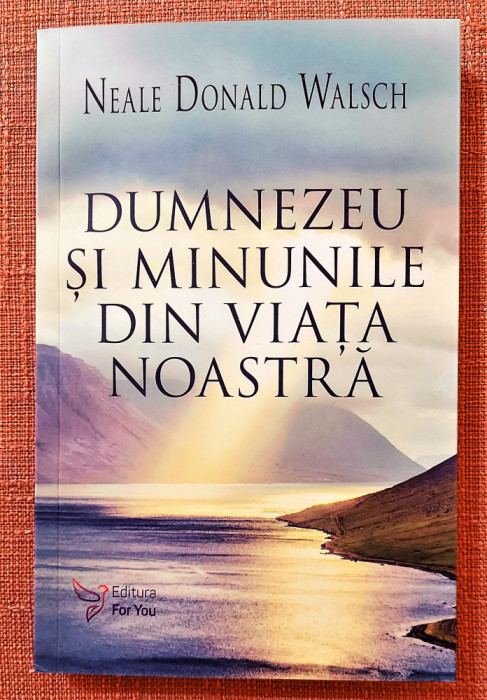 Dumnezeu si minunile din viata noastra. Ed. For You, 2017 - Neale Donald Walsch