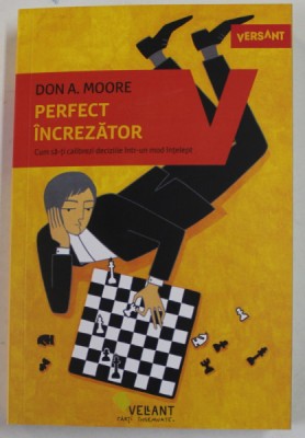 PERFECT INCREZATOR , CUM SA - TI CALIBREZI DECIZIILE INTR - UN MOD INTELEPT de DON A. MOORE , 2022 foto