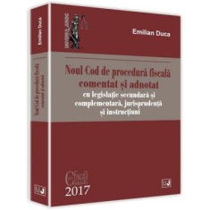 Noul Cod de procedura fiscala comentat si adnotat cu legislatie secundara si complementara, jurisprudenta si instructiuni 2017 - Emilian Duca