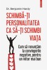 Schimba-ti personalitatea ca sa-ti schimbi viata. Cum sa renuntam la convingerile negative, pentru un viitor mai bun &ndash; Dr. Benjamin Hardy
