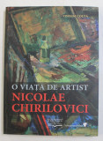 O VIATA DE ARTIST , NICOLAE CHIRILOVICI de ONISIM COLTA , 2010