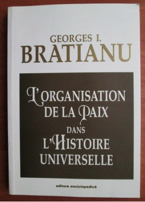 Georges I. Bratianu - L`organisation de la paix dans l`histoire universelle foto