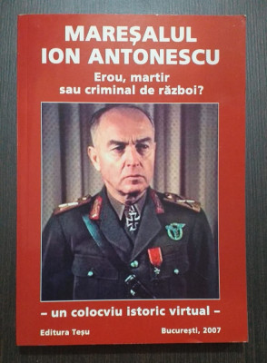 MARESALUL ION ANTONESCU - EROU, MARTIR SAU CRIMINAL DE RAZBOI? COLOCVIU ISTORIC foto