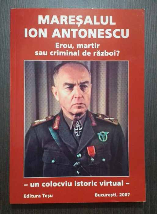 MARESALUL ION ANTONESCU - EROU, MARTIR SAU CRIMINAL DE RAZBOI? COLOCVIU ISTORIC