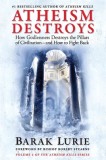 Athiesm Destroys, 2: How Godlessness Destroys the Pillars of Civilization--And How to Fight Back