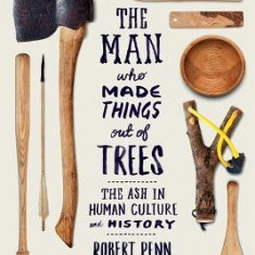 The Man Who Made Things Out of Trees: The Ash in Human Culture and History