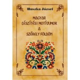 Magyar d&iacute;sz&iacute;t&eacute;si mot&iacute;vumok a Sz&eacute;kely f&ouml;ld&ouml;n - Huszka J&oacute;zsef