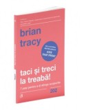 Taci si treci la treaba! 7 pasi pentru a-ti atinge scopurile - Brian Tracy