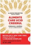 Alimente care ucid creierul. Cerealele, zaharul si alti carbohidrati - Kristin Loberg, Irina Brates, Dr. David Perlmutter