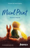 Micul Print. Povestea integrala - Antoine de Saint-Exupery, Antoine De Saint Exupery