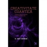 Creativitate Cuantica. Foloseste puterea constiintei pentru a-ti modela viata - Amit Goswami