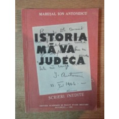 ISTORIA MA VA JUDECA , SCRIERI INEDITE de MARESAL ION ANTONESCU , Bucuresti 1993