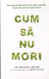 Dr. Michael Greger, Gene Stone - Cum sa nu mori. Descopera alimentele dovedite