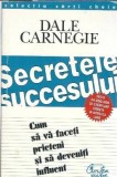 Secretele succesului. Cum sa va faceti prieteni si sa deveniti influent - Dale Carnegie