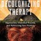 Decolonizing Therapy: Oppression, Historical Trauma, and Politicizing Your Practice