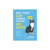 Why Your Cat Thinks You're an Idiot: The Hilarious Guide to All the Ways Your Cat Is Judging You
