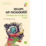 Acum ori niciodata! Tranzitia de la mijlocul vietii - Christophe Faure