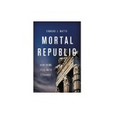 Mortal Republic: How Rome Fell Into Tyranny