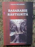 BASARABIE RASTIGNITA , 7 de VALERIU DULGHERU , 2011 , DEDICATIE *