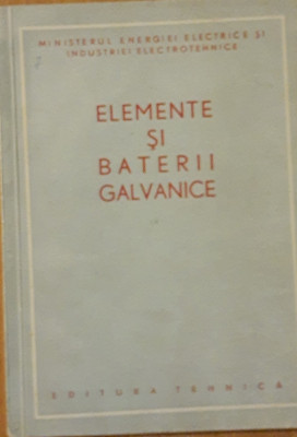 CARTE ~ ELEMENTE ȘI BATERII GALVANICE - ED. TEHNICA, 1951 foto